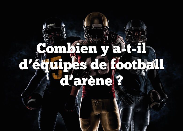 Combien y a-t-il d’équipes de football d’arène ?